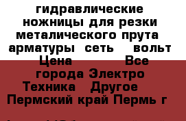 гидравлические ножницы для резки металического прута (арматуры) сеть 220вольт › Цена ­ 3 000 - Все города Электро-Техника » Другое   . Пермский край,Пермь г.